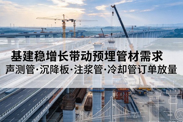 朝阳区基建稳增长带动预埋监测管材需求，声测管、沉降板、注浆管订单持续放量