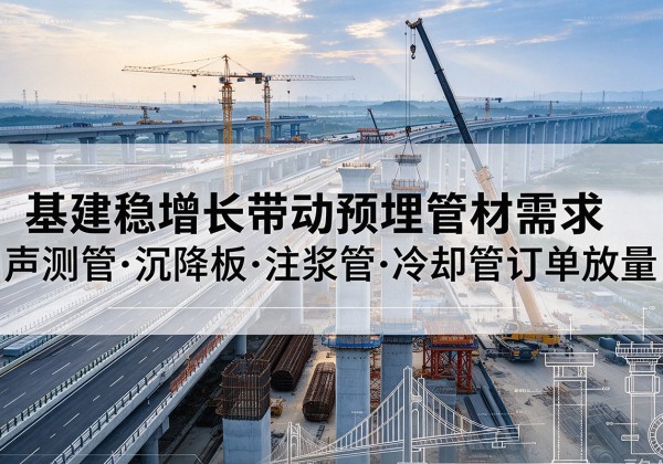 朝阳区基建稳增长带动预埋监测管材需求，声测管、沉降板、注浆管订单持续放量